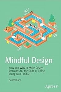 Mindful Design: How and Why to Make Design Decisions for the Good of Those Using Your Product