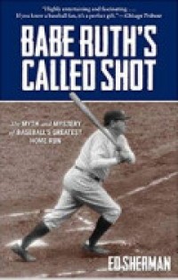 Babe Ruth's Called Shot ; The Myth And Mystery Of Baseball's Greatest Home Run