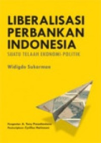 Liberalisasi Perbankan Indonesia : Suatu Telaah Ekonomi-Politk