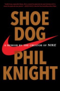 Shoe Dog: A Memoir by the Creator of Nike
