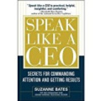 Speak Like a Ceo: Secrets for Commanding Attention and Getting Results
